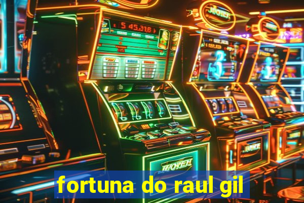 fortuna do raul gil